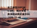 长江通信(600345.SH)：预计半年度净利润同比减少66.21%-77.46%