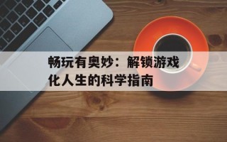 畅玩有奥妙：解锁游戏化人生的科学指南