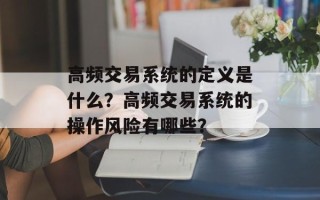 高频交易系统的定义是什么？高频交易系统的操作风险有哪些？