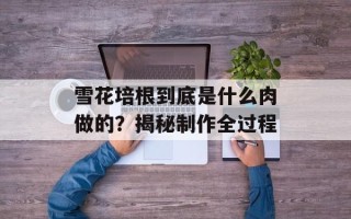 雪花培根到底是什么肉做的？揭秘制作全过程