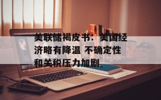 美联储褐皮书：美国经济略有降温 不确定性和关税压力加剧