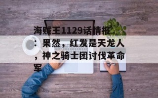 海贼王1129话情报：果然，红发是天龙人，神之骑士团讨伐革命军