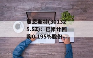 曼恩斯特(301325.SZ)：已累计回购0.195%股份