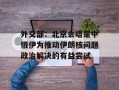 外交部：北京会晤是中俄伊为推动伊朗核问题政治解决的有益尝试