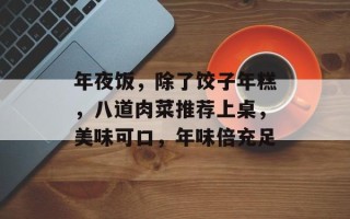 年夜饭，除了饺子年糕，八道肉菜推荐上桌，美味可口，年味倍充足