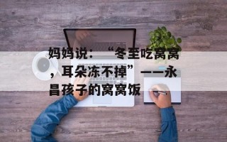 妈妈说：“冬至吃窝窝，耳朵冻不掉”——永昌孩子的窝窝饭
