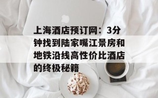 上海酒店预订网：3分钟找到陆家嘴江景房和地铁沿线高性价比酒店的终极秘籍