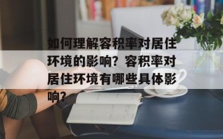 如何理解容积率对居住环境的影响？容积率对居住环境有哪些具体影响？