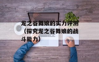 龙之谷舞娘的实力评测（探究龙之谷舞娘的战斗能力）