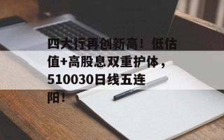 四大行再创新高！低估值+高股息双重护体，510030日线五连阳！