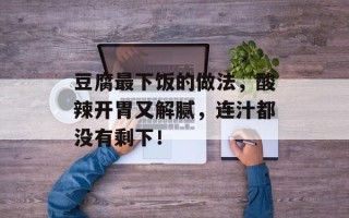 豆腐最下饭的做法，酸辣开胃又解腻，连汁都没有剩下！