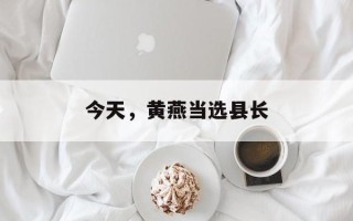 今天，黄燕当选县长