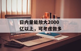 日内量能放大2000亿以上，可考虑做多
