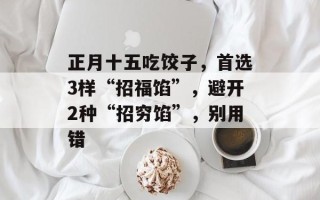 正月十五吃饺子，首选3样“招福馅”，避开2种“招穷馅”，别用错