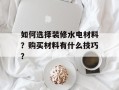 如何选择装修水电材料？购买材料有什么技巧？