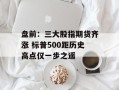 盘前：三大股指期货齐涨 标普500距历史高点仅一步之遥