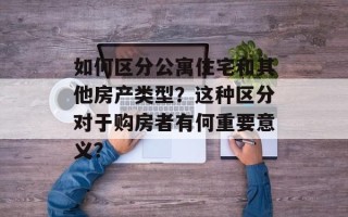 如何区分公寓住宅和其他房产类型？这种区分对于购房者有何重要意义？
