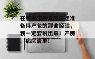 在积水潭回龙观生娃准备待产包的那些经验，我一定要说出来！产房、病房清单！