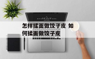 怎样揉面做饺子皮 如何揉面做饺子皮
