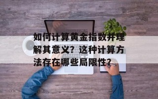如何计算黄金指数并理解其意义？这种计算 *** 存在哪些局限 *** ？