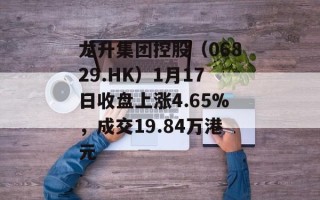 龙升集团控股（06829.HK）1月17日收盘上涨4.65%，成交19.84万港元