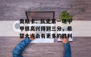奥斯卡：队史第一场中甲很高兴得到三分，希望大连会有更多的胜利