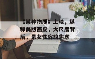《某种物质》上映，堪称美版画皮，大尺度背后，是女性容貌焦虑