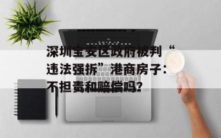 深圳宝安区政府被判“违法强拆”港商房子：不担责和赔偿吗？