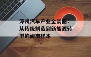 漳州汽车产业全景图：从传统制造到新能源转型的闽南样本
