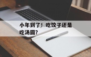小年到了！吃饺子还是吃汤圆？