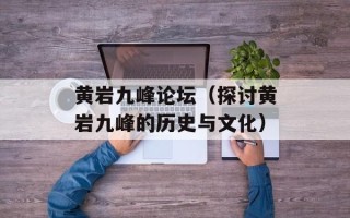 黄岩九峰论坛（探讨黄岩九峰的历史与文化）