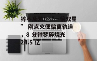 猝不及防！“一箭双星” 刚点火便偏离轨道，8 分钟梦碎烧光 24.5 亿