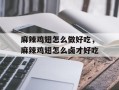 麻辣鸡翅怎么做好吃，麻辣鸡翅怎么卤才好吃
