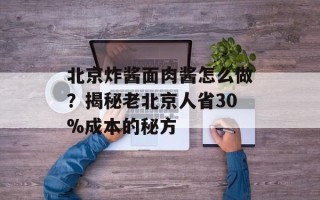 北京炸酱面肉酱怎么做？揭秘老北京人省30%成本的秘方