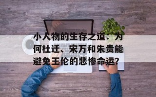 小人物的生存之道：为何杜迁、宋万和朱贵能避免王伦的悲惨命运？