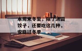 本周末冬至，除了汤圆饺子，还要吃这几种，安稳过冬季