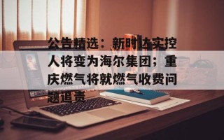 公告精选：新时达实控人将变为海尔集团；重庆燃气将就燃气收费问题追责