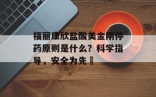 福丽康欣盐酸美金刚停药原则是什么？科学指导，安全为先‌