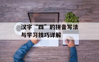 汉字“四”的拼音写法与学习技巧详解