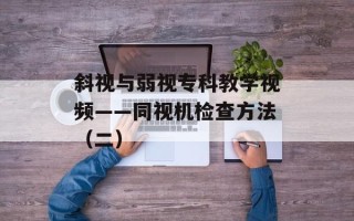 斜视与弱视专科教学视频——同视机检查方法（二）