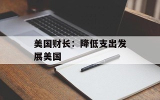 美国财长：降低支出发展美国