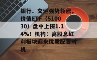 银行、交运强势领涨，价值ETF（510030）盘中上探1.14%！机构：高股息红利板块迎来优质配置时机