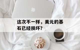 这次不一样，美元的基石已经损坏？