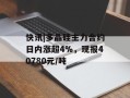 快讯|多晶硅主力合约日内涨超4%，现报40780元/吨