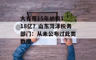 大衣哥15年纳税1.18亿？山东菏泽税务部门：从未公布过此类数据