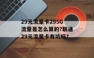 29元流量卡295G流量是怎么算的?联通29元流量卡有坑吗？