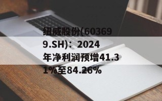纽威股份(603699.SH)：2024年净利润预增41.31%至84.26%