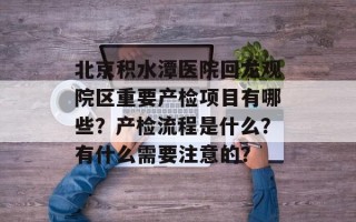 北京积水潭医院回龙观院区重要产检项目有哪些？产检流程是什么？有什么需要注意的？