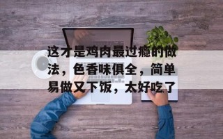 这才是鸡肉最过瘾的做法，色香味俱全，简单易做又下饭，太好吃了