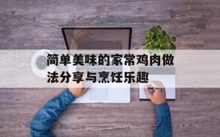 简单美味的家常鸡肉做法分享与烹饪乐趣